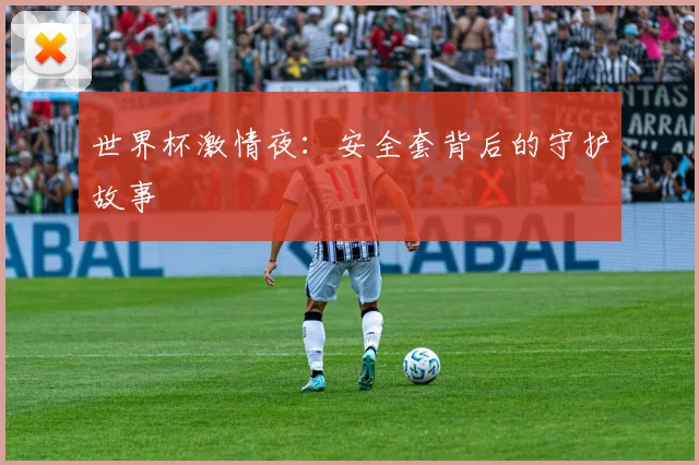 世界杯激情夜:安全套背后的守护故事