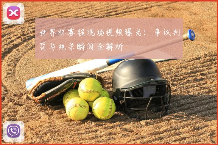 世界杯赛程现场视频曝光:争议判罚与绝杀瞬间全解析
