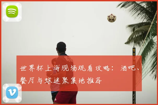 世界杯上海现场观看攻略:酒吧、餐厅与球迷聚集地推荐