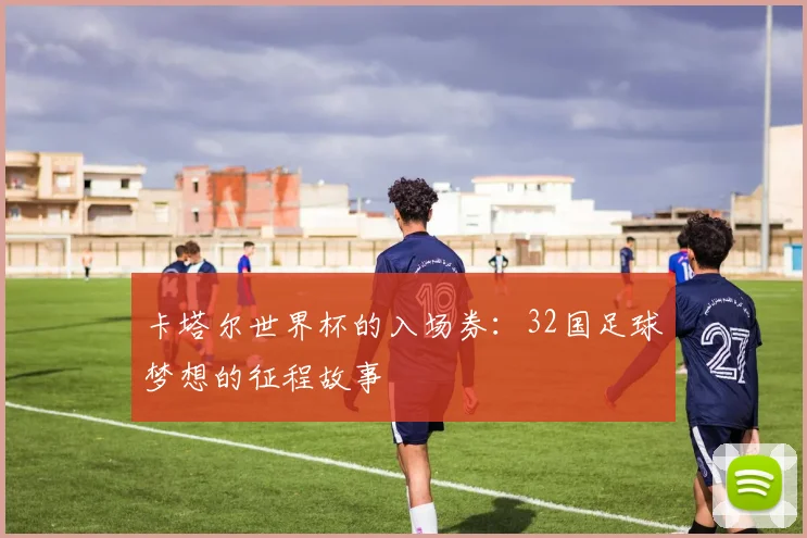 卡塔尔世界杯的入场券:32国足球梦想的征程故事