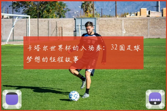 卡塔尔世界杯的入场券:32国足球梦想的征程故事