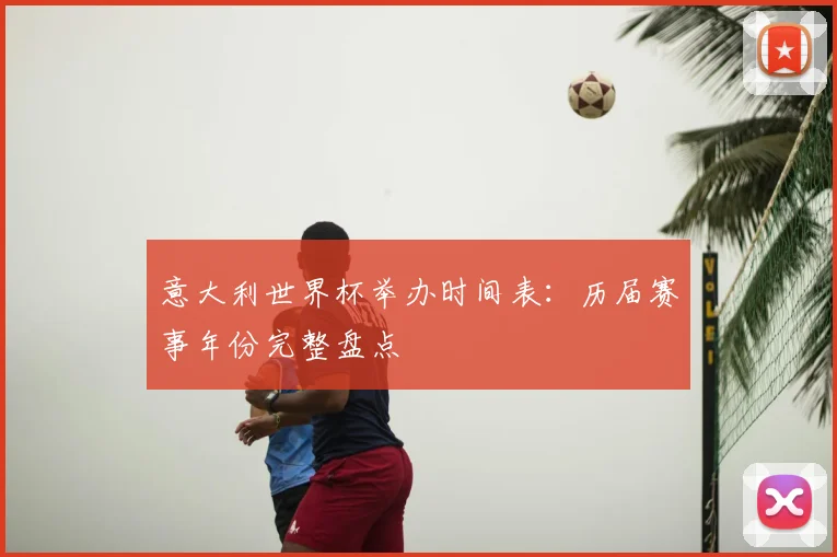 意大利世界杯举办时间表：历届赛事年份完整盘点