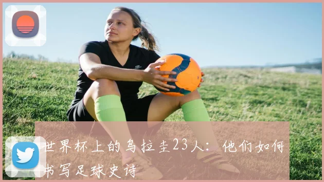 世界杯上的乌拉圭23人:他们如何书写足球史诗