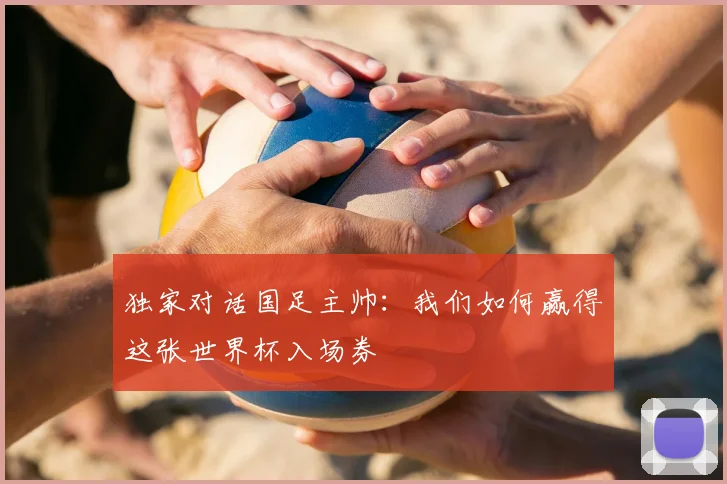 独家对话国足主帅:我们如何赢得这张世界杯入场券