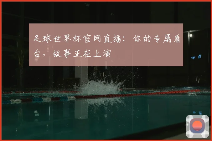 足球世界杯官网直播:你的专属看台,故事正在上演