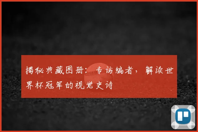 揭秘典藏图册:专访编者,解读世界杯冠军的视觉史诗