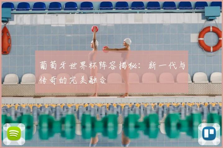 葡萄牙世界杯阵容揭秘:新一代与传奇的完美融合