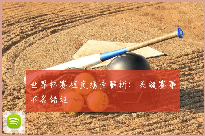 世界杯赛程直播全解析:关键赛事不容错过