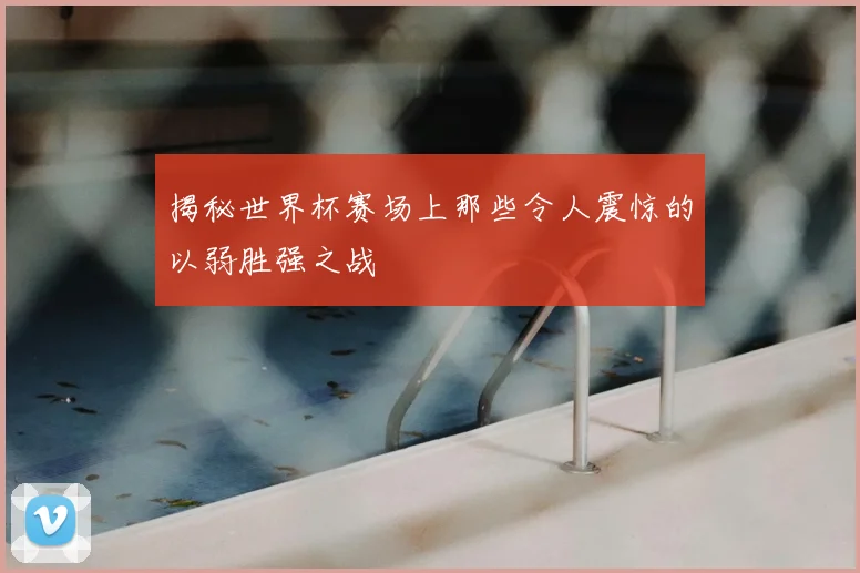 揭秘世界杯赛场上那些令人震惊的以弱胜强之战