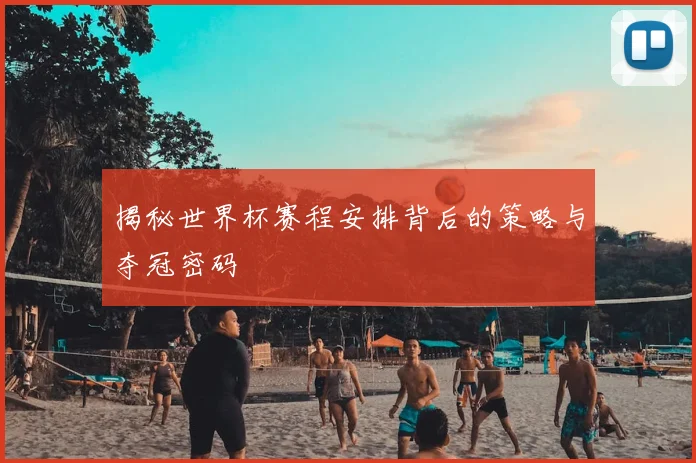 揭秘世界杯赛程安排背后的策略与夺冠密码