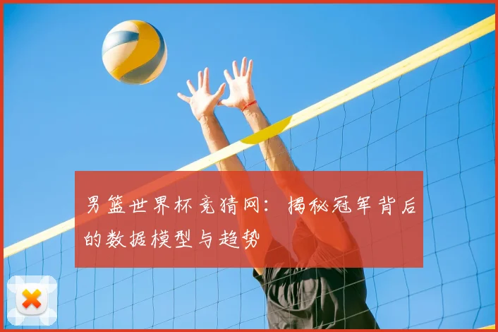 男篮世界杯竞猜网:揭秘冠军背后的数据模型与趋势