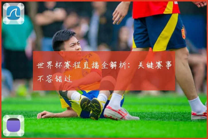 世界杯赛程直播全解析:关键赛事不容错过