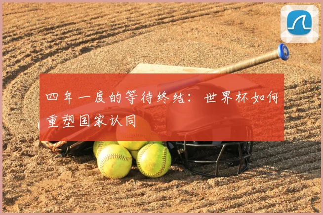 四年一度的等待终结:世界杯如何重塑国家认同