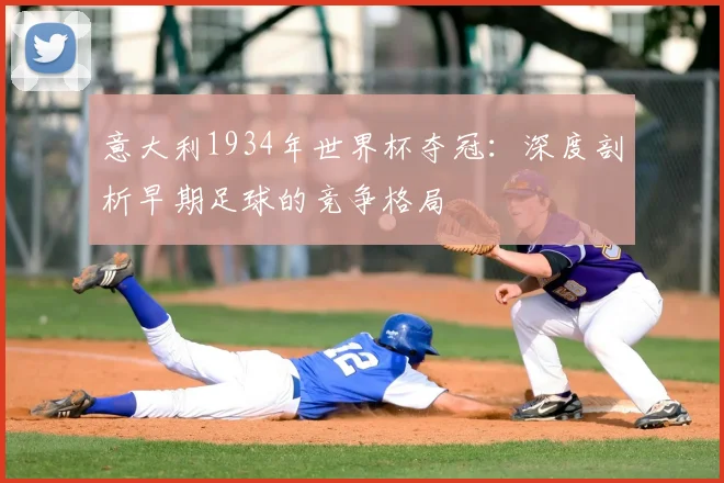 意大利1934年世界杯夺冠：深度剖析早期足球的竞争格局