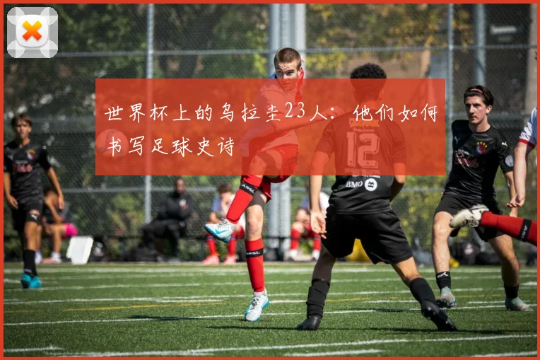 世界杯上的乌拉圭23人：他们如何书写足球史诗