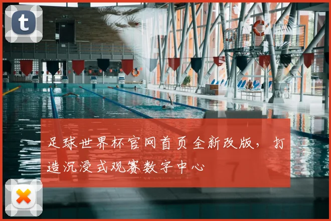 足球世界杯官网首页全新改版，打造沉浸式观赛数字中心