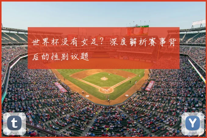 世界杯没有女足？深度解析赛事背后的性别议题