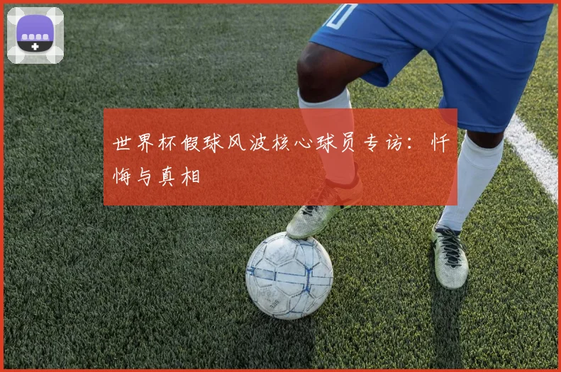 世界杯假球风波核心球员专访：忏悔与真相