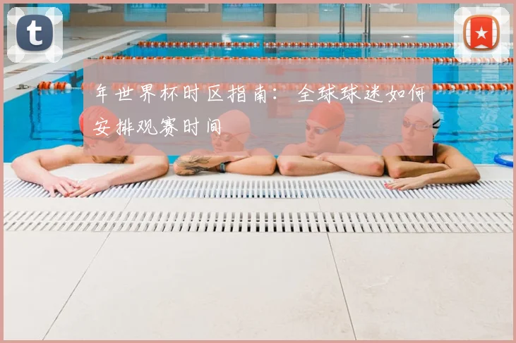 年世界杯时区指南:全球球迷如何安排观赛时间