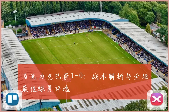 马竞力克巴萨1-0：战术解析与全场最佳球员评选