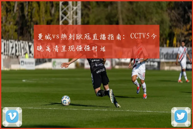 曼城vs热刺欧冠直播指南：CCTV5今晚高清呈现强强对话