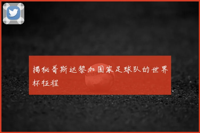 揭秘哥斯达黎加国家足球队的世界杯征程