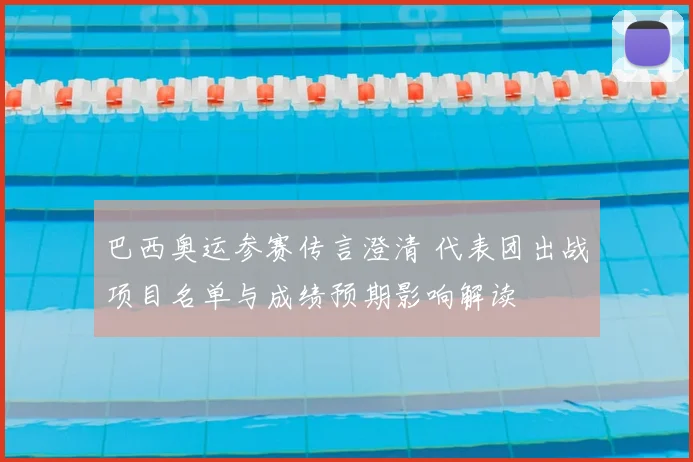 巴西奥运参赛传言澄清 代表团出战项目名单与成绩预期影响解读