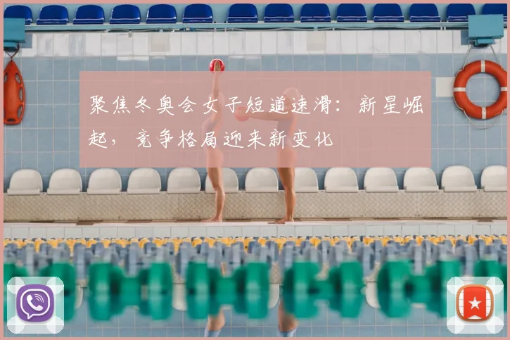 聚焦冬奥会女子短道速滑：新星崛起，竞争格局迎来新变化
