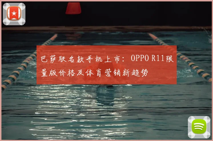 巴萨联名款手机上市：OPPO R11限量版价格及体育营销新趋势