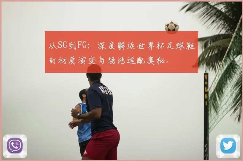 从SG到FG：深度解读世界杯足球鞋钉材质演变与场地适配奥秘。
