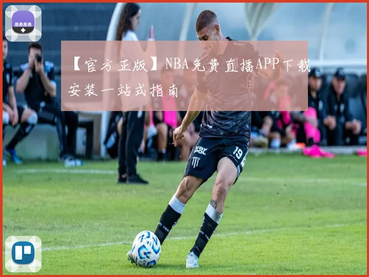 【官方正版】NBA免费直播APP下载安装一站式指南