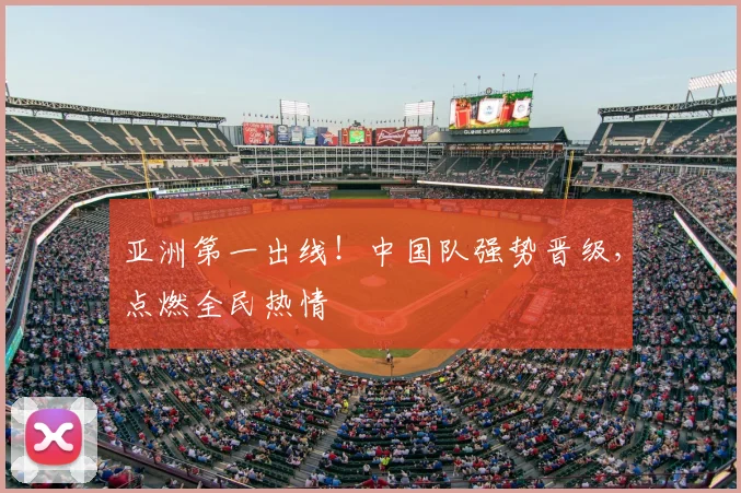 亚洲第一出线！中国队强势晋级，点燃全民热情