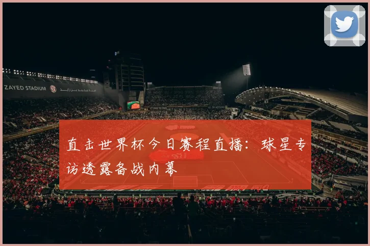 直击世界杯今日赛程直播：球星专访透露备战内幕