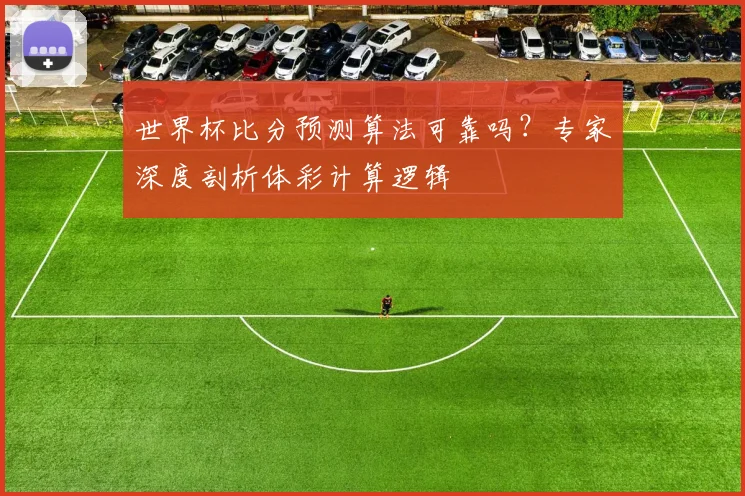 世界杯比分预测算法可靠吗？专家深度剖析体彩计算逻辑